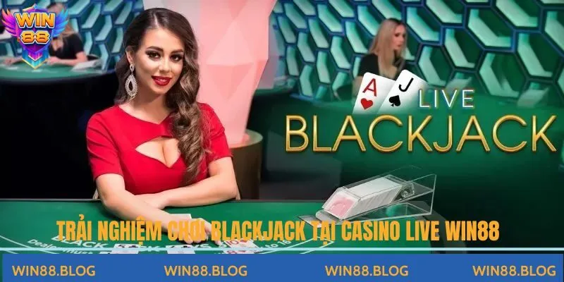 Trải nghiệm chơi Blackjack tại casino live Win88