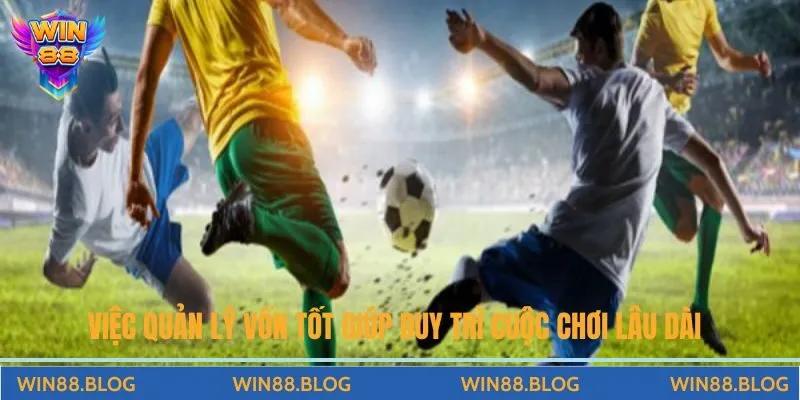 Việc quản lý vốn tốt giúp duy trì cuộc chơi lâu dài